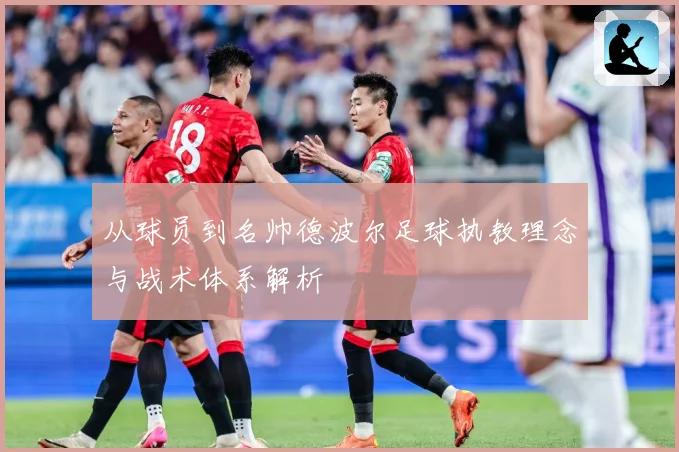 从球员到名帅德波尔足球执教理念与战术体系解析