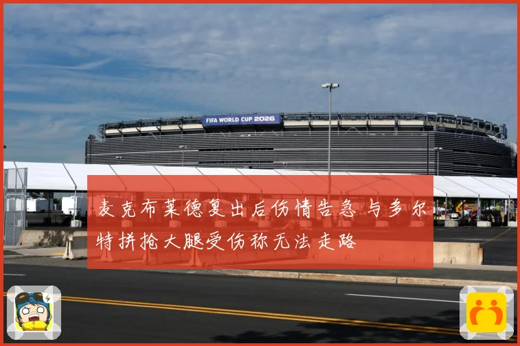 麦克布莱德复出后伤情告急 与多尔特拼抢大腿受伤称无法走路