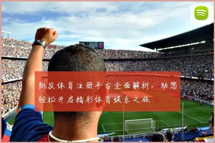 凯发体育注册平台全面解析，助您轻松开启精彩体育娱乐之旅