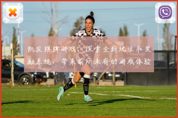 凯发棋牌游戏：探索全新玩法和奖励系统，带来前所未有的游戏体验