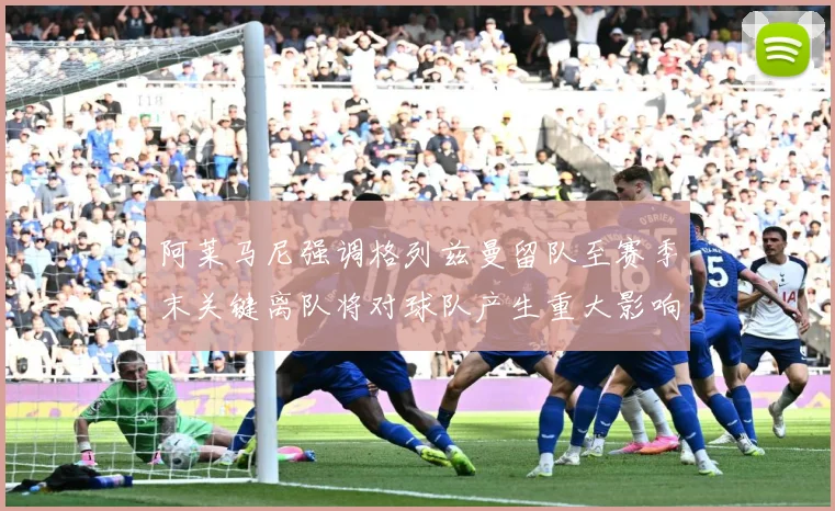 阿莱马尼强调格列兹曼留队至赛季末关键离队将对球队产生重大影响