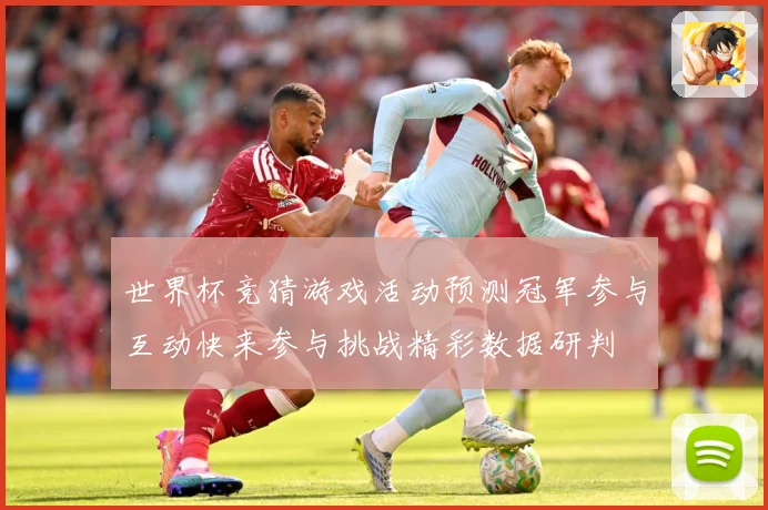 世界杯竞猜游戏活动预测冠军参与互动快来参与挑战精彩数据研判