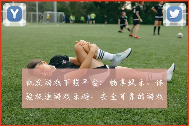 凯发游戏下载平台：畅享娱乐、体验极速游戏乐趣，安全可靠的游戏平台选择