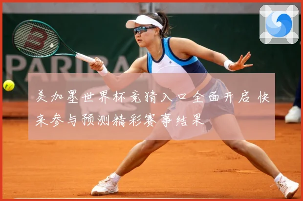 美加墨世界杯竞猜入口全面开启 快来参与预测精彩赛事结果