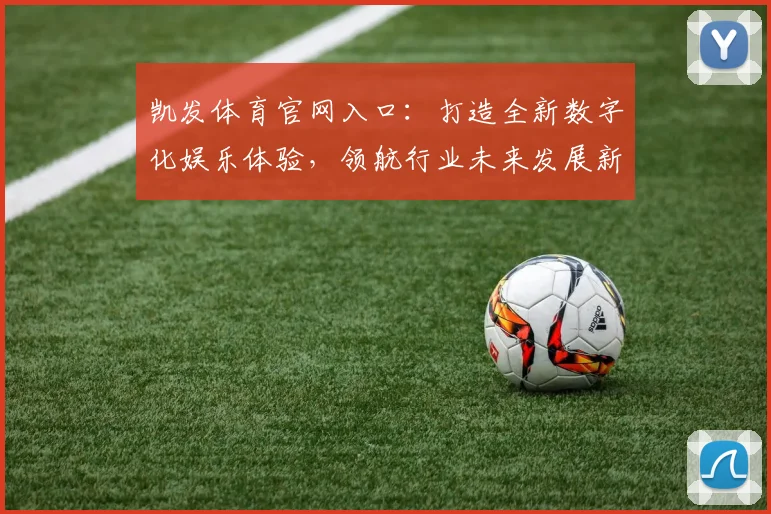 凯发体育官网入口：打造全新数字化娱乐体验，领航行业未来发展新趋势
