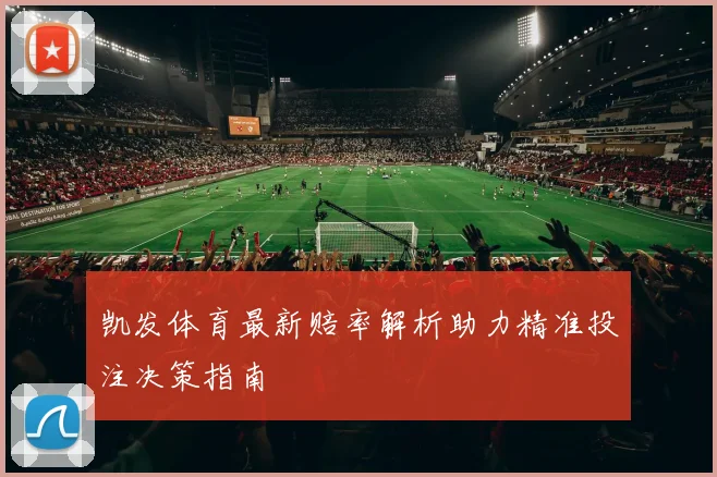 凯发体育最新赔率解析助力精准投注决策指南