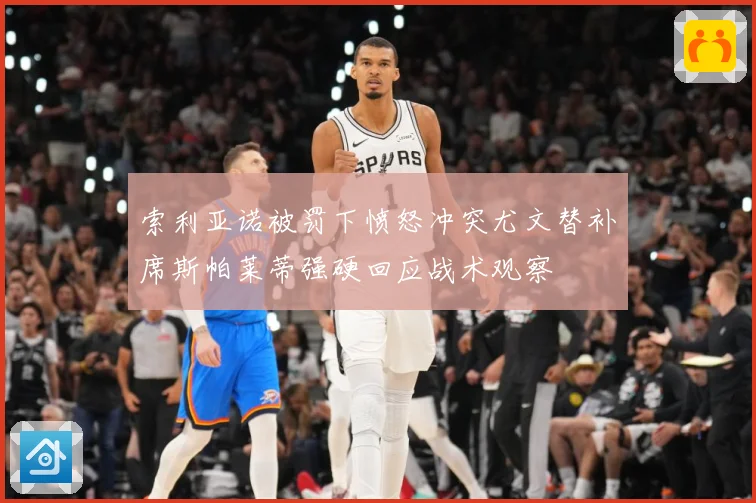 索利亚诺被罚下愤怒冲突尤文替补席斯帕莱蒂强硬回应战术观察
