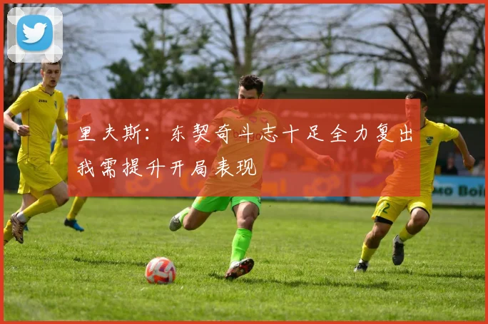 里夫斯：东契奇斗志十足全力复出我需提升开局表现
