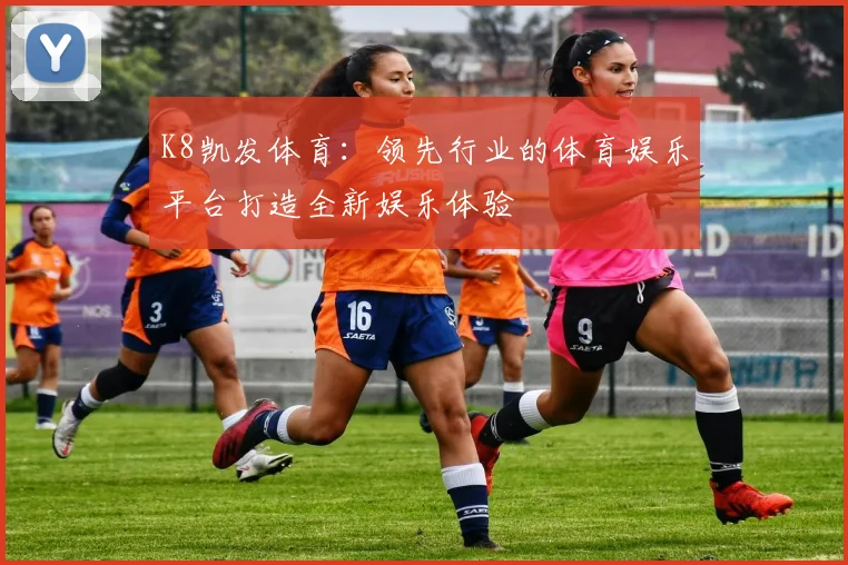 K8凯发体育：领先行业的体育娱乐平台打造全新娱乐体验