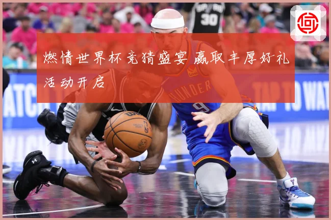 燃情世界杯竞猜盛宴 赢取丰厚好礼活动开启