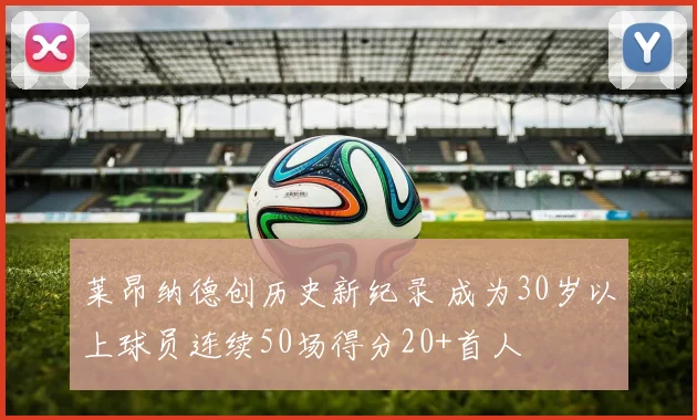 莱昂纳德创历史新纪录 成为30岁以上球员连续50场得分20+首人
