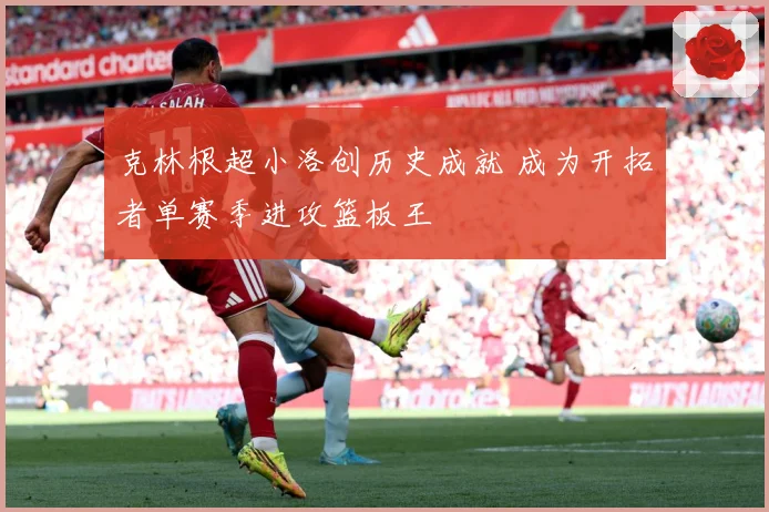 克林根超小洛创历史成就 成为开拓者单赛季进攻篮板王