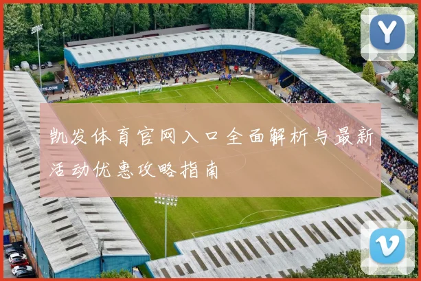 凯发体育官网入口全面解析与最新活动优惠攻略指南