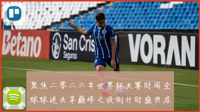聚焦二零二六年世界杯决赛时间全球球迷共享巅峰之夜倒计时盛典启