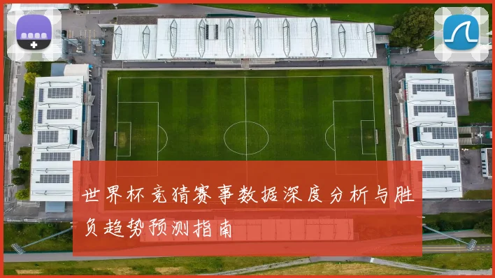 世界杯竞猜赛事数据深度分析与胜负趋势预测指南