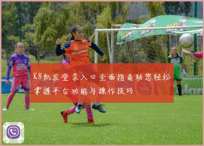 K8凯发登录入口全面指南助您轻松掌握平台功能与操作技巧