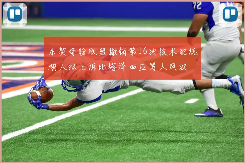 东契奇盼联盟撤销第16次技术犯规湖人拟上诉比塔泽回应骂人风波