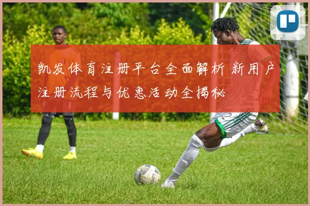 凯发体育注册平台全面解析 新用户注册流程与优惠活动全揭秘
