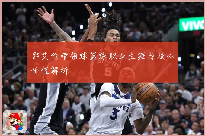 郭艾伦带领球篮球职业生涯与核心价值解析