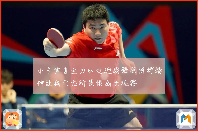 小卡宣言全力以赴迎战强敌拼搏精神让我们无所畏惧成长观察
