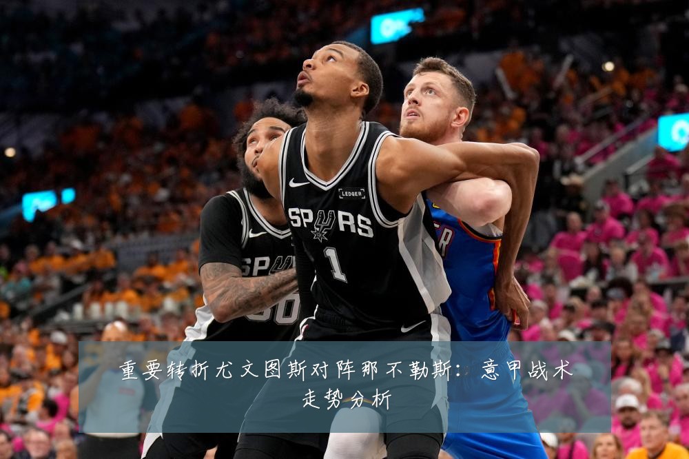 重要转折尤文图斯对阵那不勒斯：意甲战术走势分析