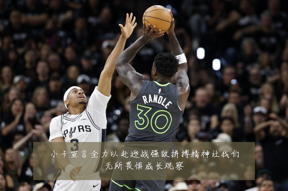 小卡宣言全力以赴迎战强敌拼搏精神让我们无所畏惧成长观察