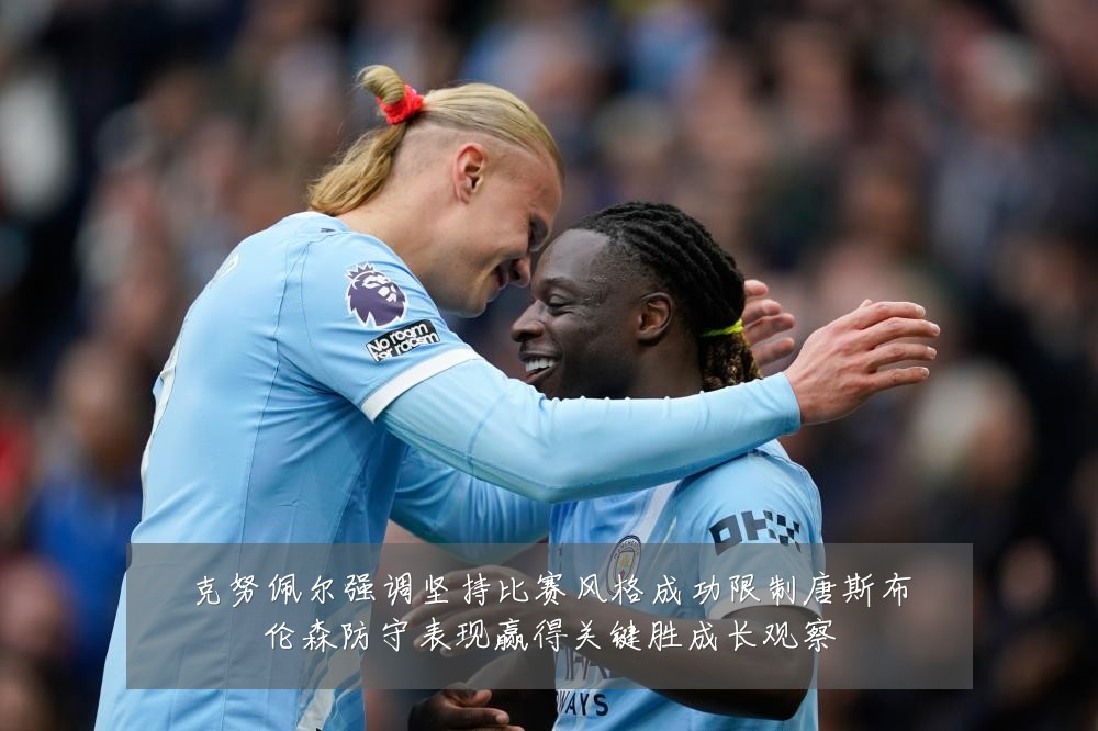 克努佩尔强调坚持比赛风格成功限制唐斯布伦森防守表现赢得关键胜成长观察