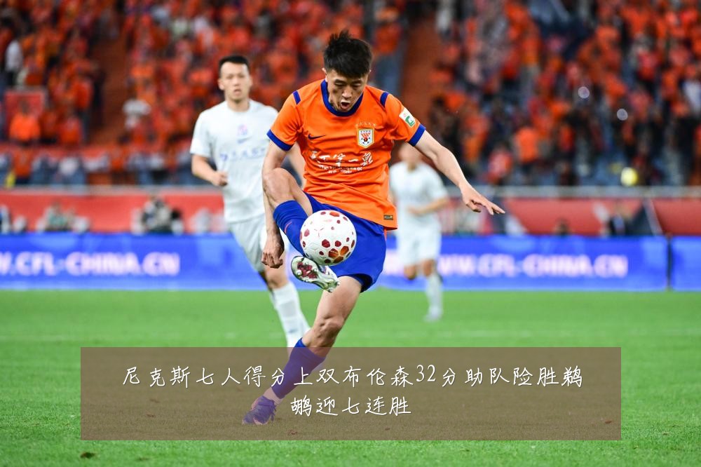 尼克斯七人得分上双布伦森32分助队险胜鹈鹕迎七连胜