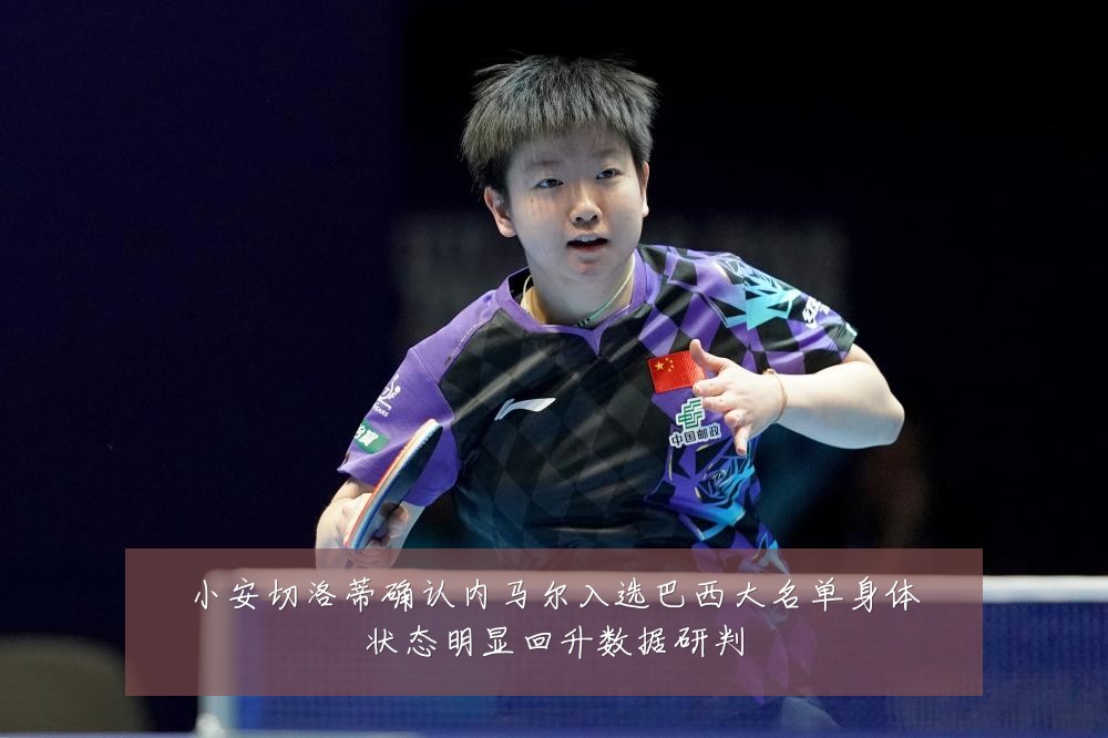 小安切洛蒂确认内马尔入选巴西大名单身体状态明显回升数据研判
